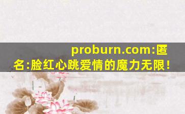 proburn.com:匿名:脸红心跳爱情的魔力无限！
