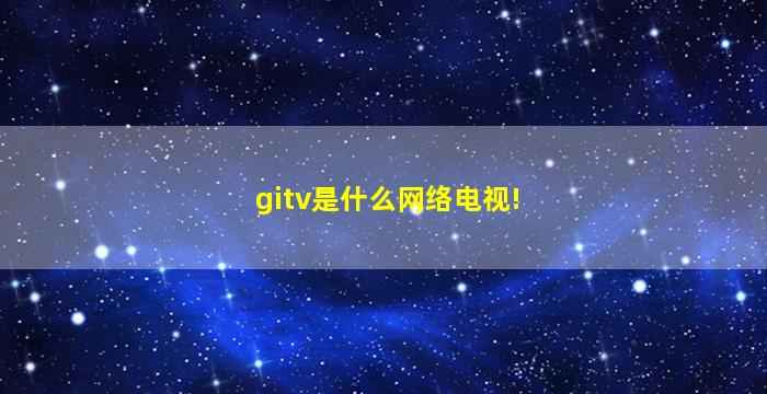 gitv是什么网络电视!