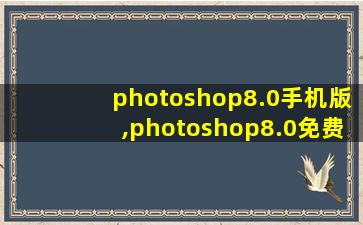 photoshop8.0手机版,photoshop8.0免费版本