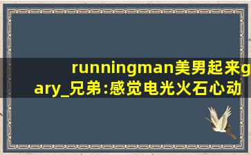 runningman美男起来gary_兄弟:感觉电光火石心动不已！